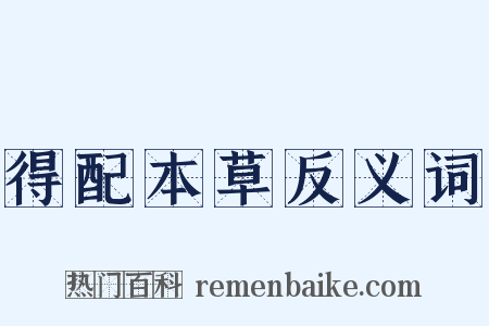 得配本草反义词是什么意思的图片